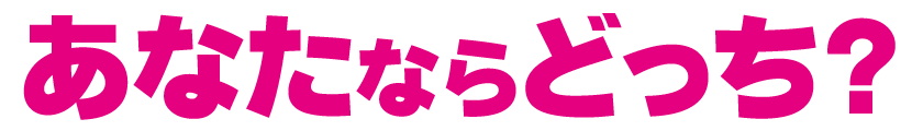 あなたならどっち?