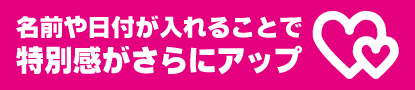 名前や日付が入れることで特別感がさらにアップ