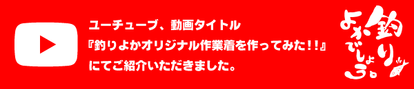 ユーチューブ、動画タイトル「釣りよかオリジナル作業着を作ってみた！！」にてご紹介いただきました。